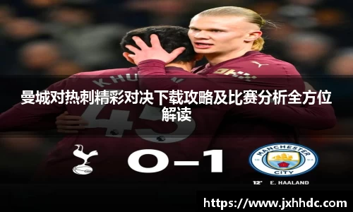 曼城对热刺精彩对决下载攻略及比赛分析全方位解读