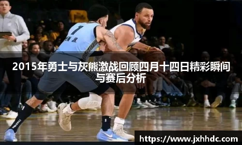 2015年勇士与灰熊激战回顾四月十四日精彩瞬间与赛后分析